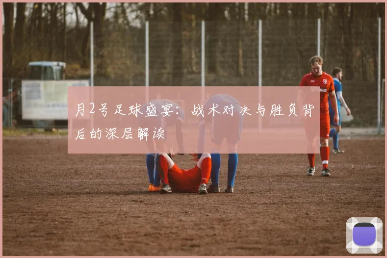 月2号足球盛宴：战术对决与胜负背后的深层解读