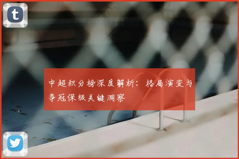 中超积分榜深度解析：格局演变与争冠保级关键洞察
