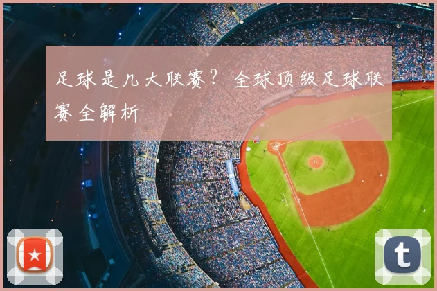 足球是几大联赛？全球顶级足球联赛全解析