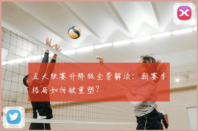 五大联赛升降级全景解读：新赛季格局如何被重塑？