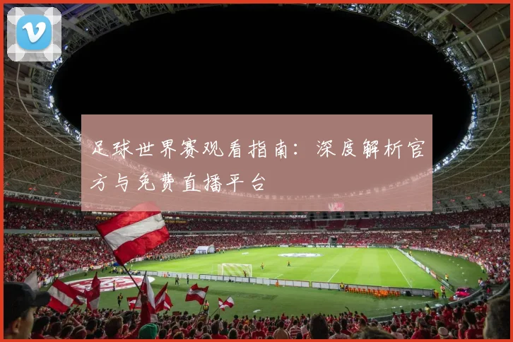 足球世界赛观看指南:深度解析官方与免费直播平台