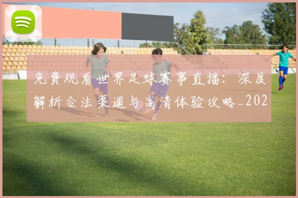 免费观看世界足球赛事直播：深度解析合法渠道与高清体验攻略_20260612164331