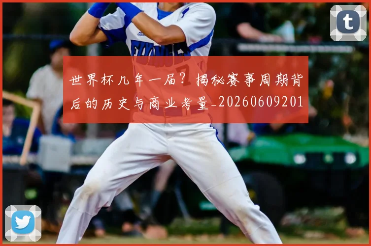 世界杯几年一届?揭秘赛事周期背后的历史与商业考量_20260609201307