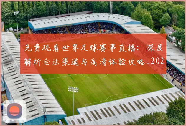 免费观看世界足球赛事直播:深度解析合法渠道与高清体验攻略_20260612164331