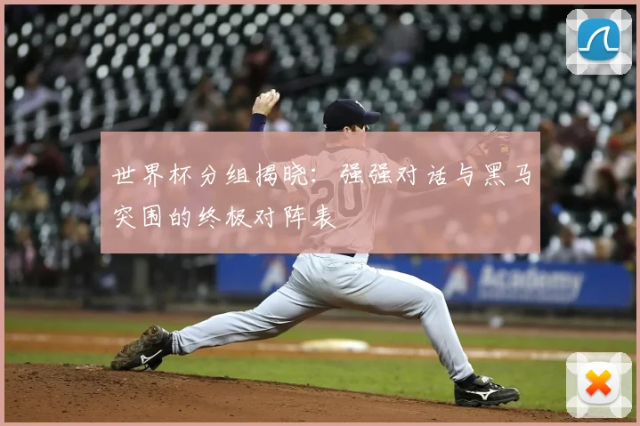 世界杯分组揭晓:强强对话与黑马突围的终极对阵表