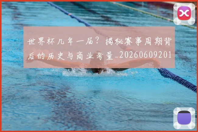 世界杯几年一届？揭秘赛事周期背后的历史与商业考量_20260609201307