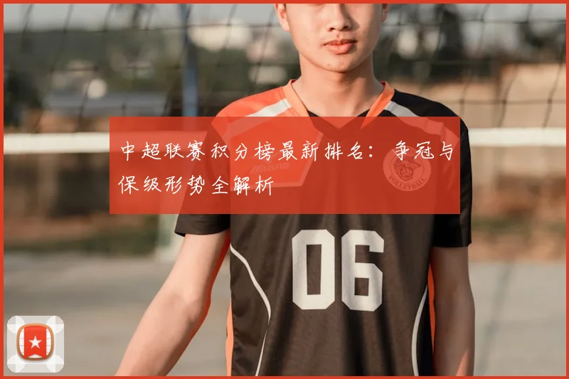 中超联赛积分榜最新排名：争冠与保级形势全解析