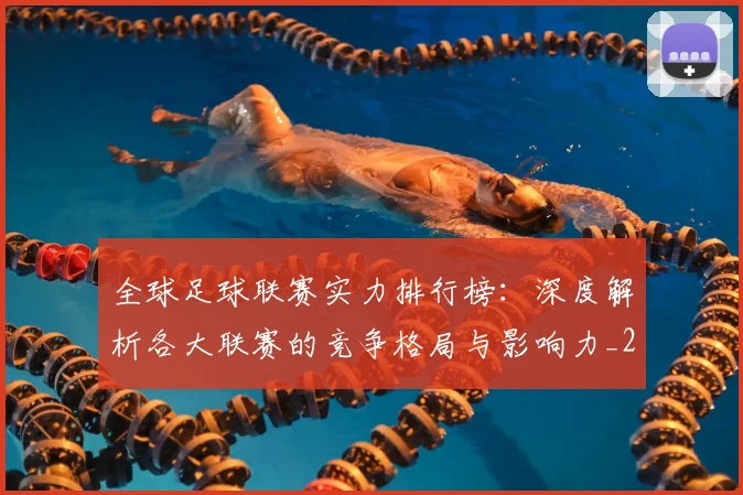 全球足球联赛实力排行榜：深度解析各大联赛的竞争格局与影响力_20260612164411