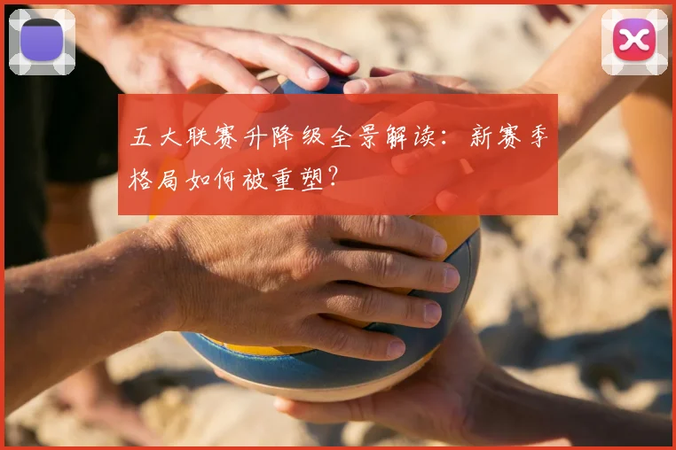 五大联赛升降级全景解读：新赛季格局如何被重塑？