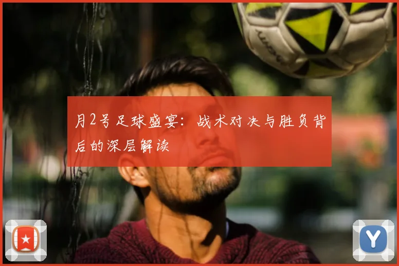 月2号足球盛宴:战术对决与胜负背后的深层解读