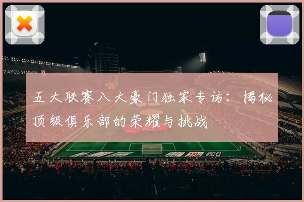 五大联赛八大豪门独家专访:揭秘顶级俱乐部的荣耀与挑战
