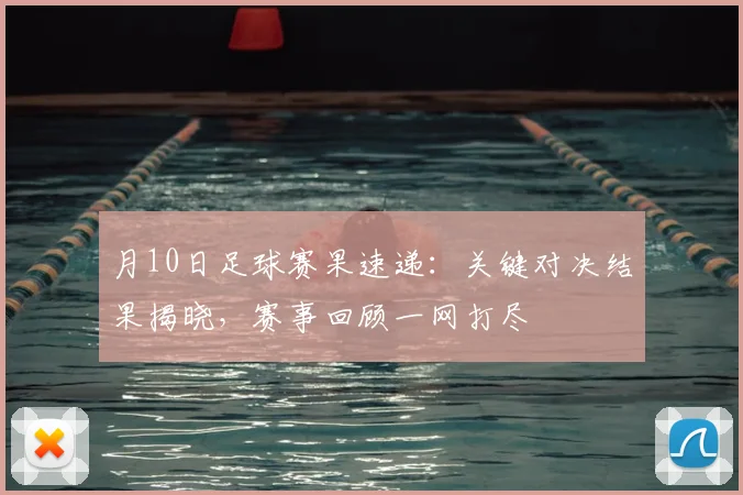 月10日足球赛果速递:关键对决结果揭晓,赛事回顾一网打尽